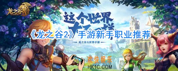 龙之谷2手游新手玩什么职业好_龙之谷2手游新手职业推荐