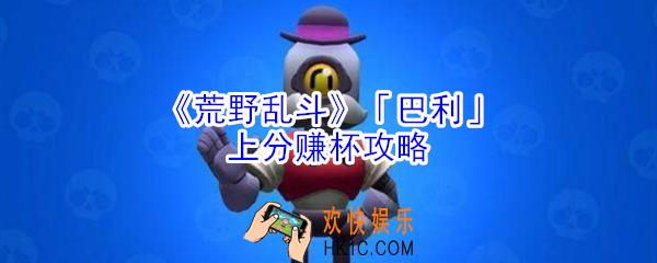 荒野乱斗巴利怎么玩_荒野乱斗巴利上分赚杯攻略