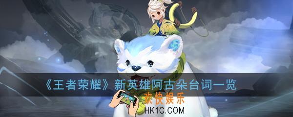 王者荣耀阿古朵语音台词是什么_新英雄阿古朵台词一览