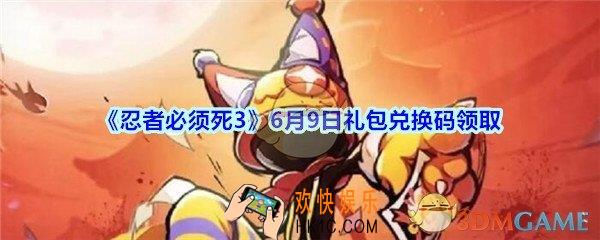忍者必须死3手游6月9日礼包兑换码在哪领_6月9日礼包兑换码领取地址