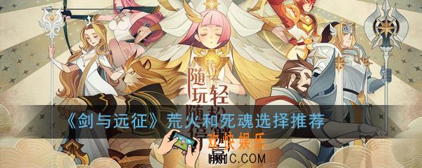 剑与远征荒火和死魂怎么选_荒火和死魂选择推荐