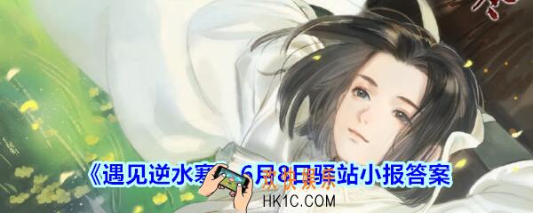 遇见逆水寒驿站小报6月8日答案攻略2020_6.8日每日一题最新四个线索