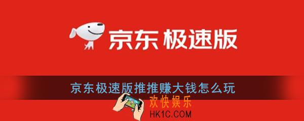 京东极速版推推赚大钱怎么玩_京东极速版推推赚大钱玩法介绍