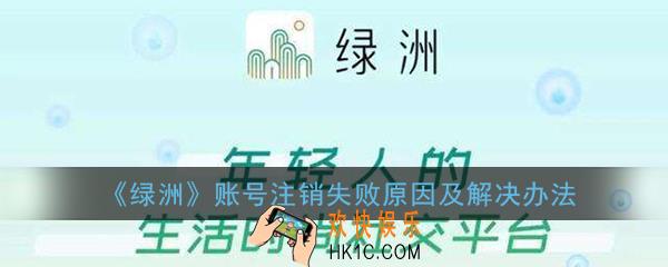 绿洲账号注销失败怎么回事_绿洲账号注销失败原因及解决办法