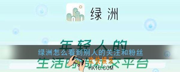 绿洲怎么看到别人的关注和粉丝_绿洲查看别人关注和粉丝方法