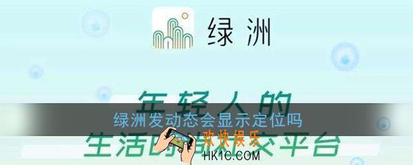 绿洲发动态会显示定位吗_绿洲怎么修改定位