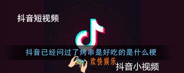 抖音已经问过了烤串是好吃的是什么梗_抖音已经问过了烤串是好吃的梗出处意思详解