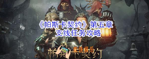 帕斯卡契约第五章支线任务有哪些_帕斯卡契约第五章支线任务攻略