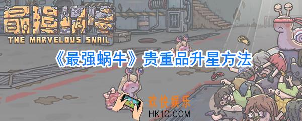 最强蜗牛贵重品怎么升星_最强蜗牛贵重品升星方法