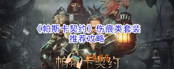 帕斯卡契约伤痕类套装怎么样_帕斯卡契约伤痕类套装推荐攻略