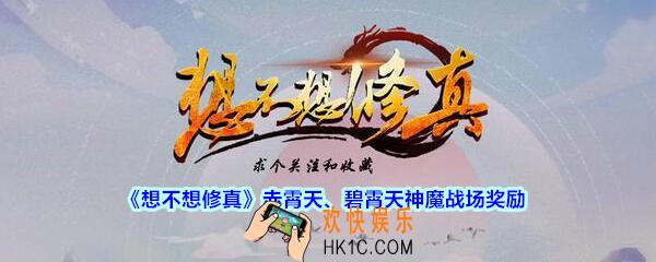 想不想修真探索赤霄天、碧霄天神魔战场有什么好处_想不想修真赤霄天、碧霄天神魔战场奖励
