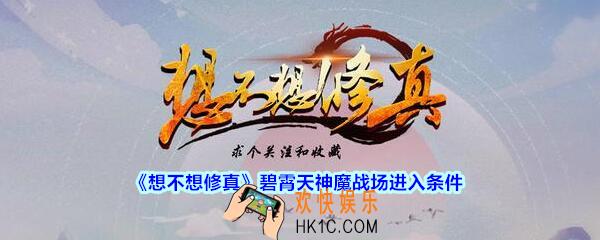 想不想修真碧霄天神魔战场怎么进_想不想修真碧霄天神魔战场进入条件