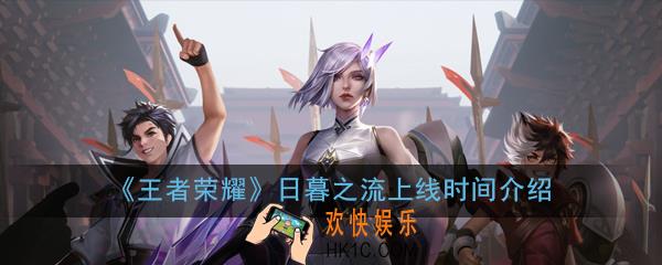 王者荣耀日暮之流什么时候上线_日暮之流上线时间介绍