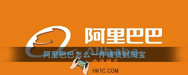 阿里巴巴怎么一件铺货到淘宝_阿里巴巴一键铺货到淘宝教程