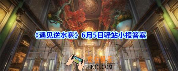 遇见逆水寒驿站小报6月5日答案攻略2020_6.5日每日一题最新四个线索