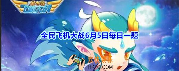 全民飞机大战6月5日每日一题答案2020_满级时，宠物【敖丙】攻击力是多少呢