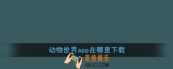 动物世界app在哪里下载_动物世界app平台赚钱软件下载地址
