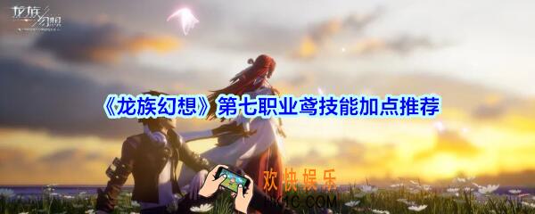 龙族幻想第七职业鸢技能怎么加点_龙族幻想新职业鸢技能加点推荐
