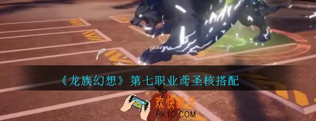 龙族幻想第七职业鸢圣核搭配_龙族幻想新职业鸢圣核怎么搭配