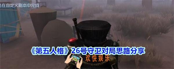 第五人格26号对局思路分享_第五人格26号守卫高阶对局怎么玩