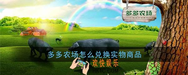 多多农场怎么兑换实物_拼多多多多农场怎么兑换东西