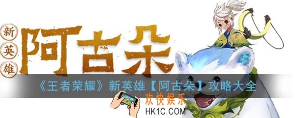 王者荣耀新英雄阿古朵攻略汇总_新英雄阿古朵攻略大全