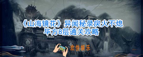 山海镜花异闻秘录毕方8层怎么过_山海镜花异闻秘录戾火不熄毕方8层通关攻略
