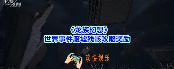 龙族幻想世界事件废墟残骸攻略奖励_龙族幻想世界事件废墟残骸怎么玩