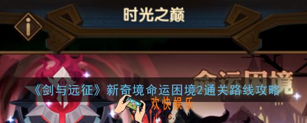 剑与远征新奇境命运困境2怎么过_新奇境命运困境2通关路线图文攻略