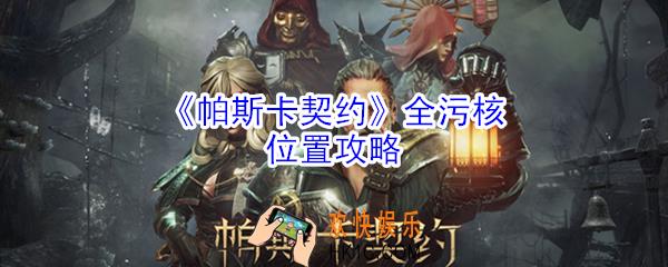 帕斯卡契约中污核在哪里_帕斯卡契约全污核位置攻略