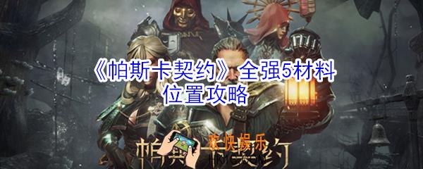帕斯卡契约中强5要什么材料_帕斯卡契约全强5材料位置攻略