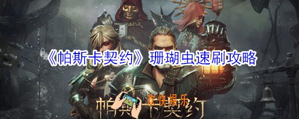 帕斯卡契约珊瑚虫怎么刷_帕斯卡契约珊瑚虫速刷攻略