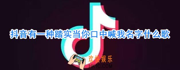 抖音有一种踏实当你口中喊我名字什么歌_有一种踏实当你口中喊我名字歌词