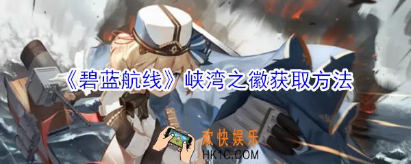 碧蓝航线峡湾之徽怎么获取_碧蓝航线峡湾之徽获取方法