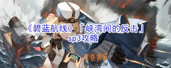 碧蓝航线峡湾间的反击sp3怎么打_碧蓝航线峡湾间的反击sp3攻略