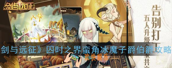 剑与远征囚时之界蛮角冰魔子爵伯爵怎么打_囚时之界蛮角冰魔子爵伯爵攻略