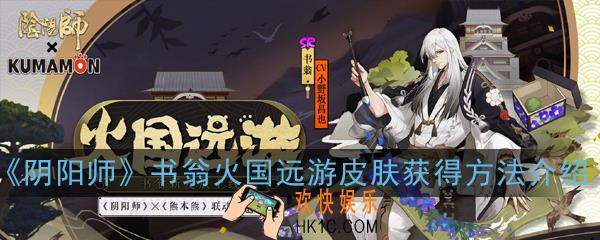 阴阳师书翁联动皮肤火国远游怎么获得_书翁火国远游皮肤获得方法介绍