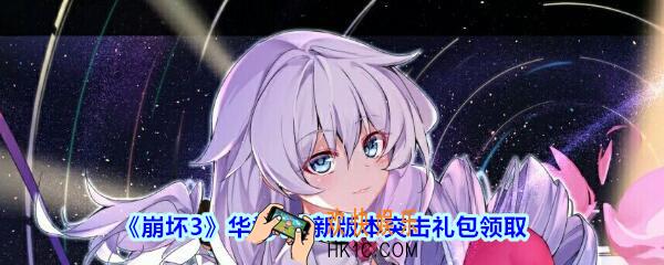 崩坏3手游华为4.0新版本突击礼包兑换码哪里领_CDK礼包领取地址2020