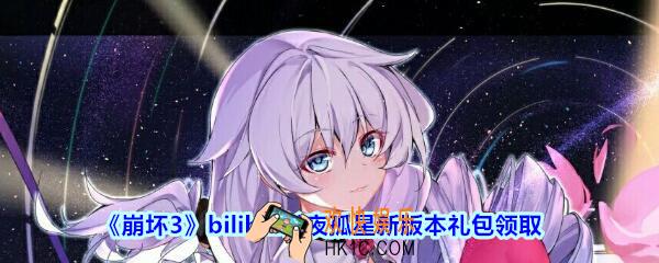 崩坏3手游bilibili长夜孤星新版本礼包兑换码哪里领_CDK礼包领取地址2020