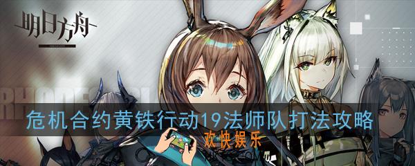 明日方舟危机合约黄铁行动19法师队怎么打_危机合约黄铁行动19法师队打法攻略