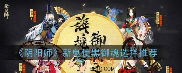 阴阳师新鬼使黑御魂怎么搭配_新鬼使黑御魂选择推荐