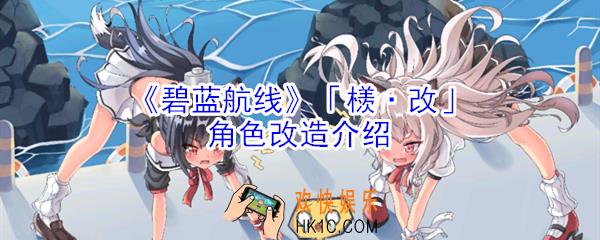 碧蓝航线檨改怎么样_碧蓝航线檨改角色改造介绍