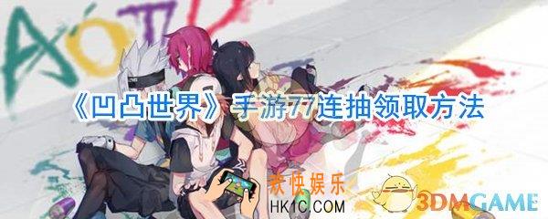凹凸世界手游77连抽领取方法_凹凸世界手游上线77连抽怎么领