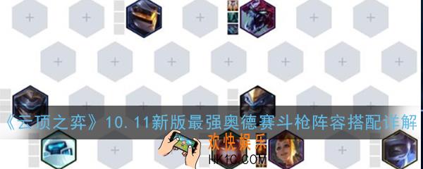 云顶之弈10.11新版最强奥德赛斗枪阵容怎么玩_10.11新版最强奥德赛斗枪阵容搭配详解