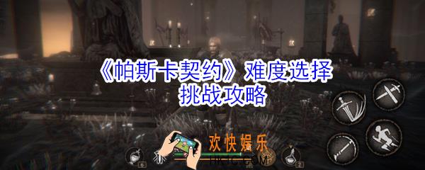 帕斯卡契约难度怎么选择_帕斯卡契约难度选择挑战攻略