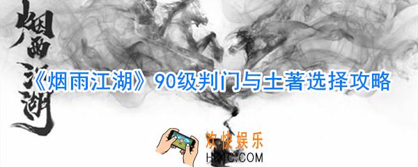 烟雨江湖90级判门与土著选哪个好_烟雨江湖90级判门与土著选择攻略
