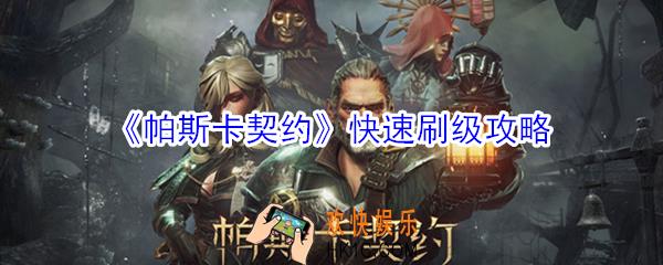 帕斯卡契约怎么快速刷级_帕斯卡契约快速刷级攻略