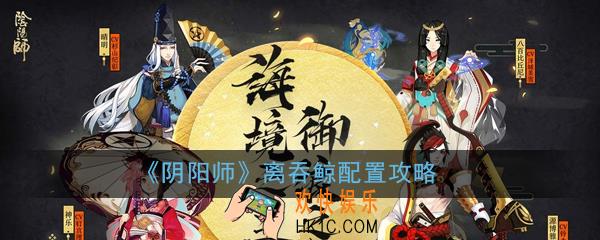 阴阳师离吞鲸怎么配置_离吞鲸配置攻略