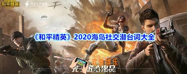 和平精英2020海岛社交潜台词大全_2020海岛社交潜台词是什么