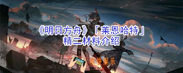 明日方舟莱恩哈特精二材料是什么_明日方舟莱恩哈特精二材料介绍
